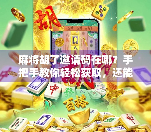 麻将胡了邀请码在哪？手把手教你轻松获取，还能领福利！