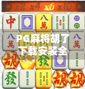 PG麻将胡了下载安装全攻略，新手入门到高手进阶，轻松上手不踩坑！