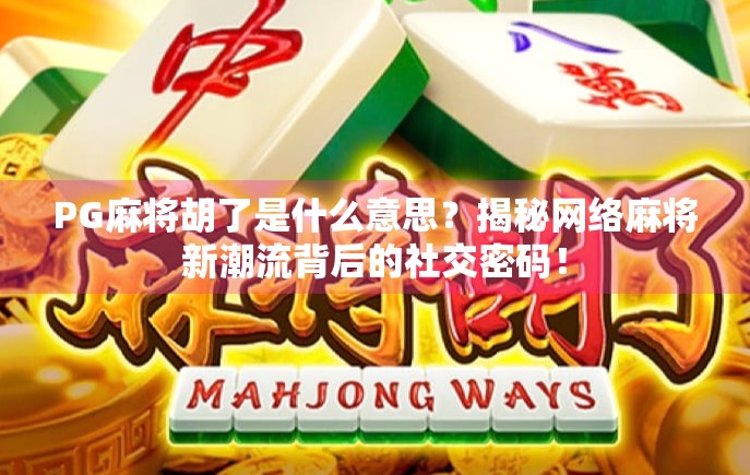 PG麻将胡了是什么意思？揭秘网络麻将新潮流背后的社交密码！