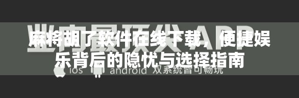 麻将胡了软件在线下载,便捷娱乐背后的隐忧与选择指南 麻将胡了软件在线下载,便捷娱乐背后的隐忧与选择指南