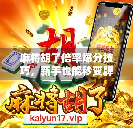 麻将胡了倍率爆分技巧，新手也能秒变牌局王者的隐藏玩法！