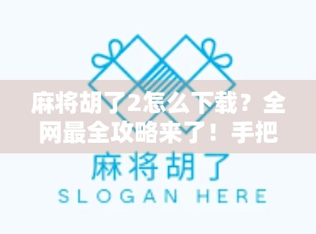 麻将胡了2怎么下载?全网最全攻略来了!手把手教你轻松安装! 麻将胡了2怎么下载?全网最全攻略来了!手把手教你轻松安装!