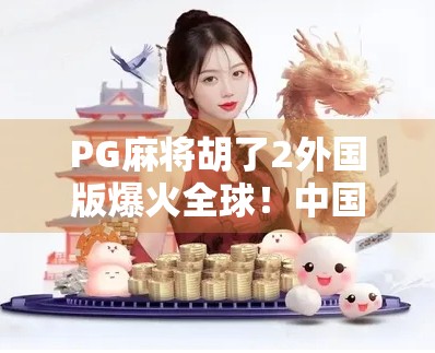 PG麻将胡了2外国版爆火全球！中国牌桌文化如何征服世界？
