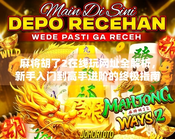麻将胡了2在线玩网址全解析,新手入门到高手进阶的终极指南! 麻将胡了2在线玩网址全解析,新手入门到高手进阶的终极指南!