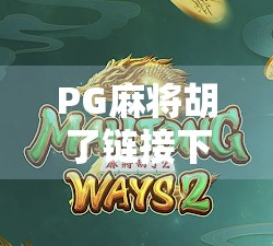 PG麻将胡了链接下载全攻略，如何安全获取正版游戏，避免陷阱与风险？