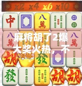 麻将胡了2爆大奖火热,不只是游戏,更是全民狂欢的财富密码! 麻将胡了2爆大奖火热,不只是游戏,更是全民狂欢的财富密码!