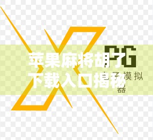 苹果麻将胡了下载入口揭秘，轻松上手，畅享经典牌局！