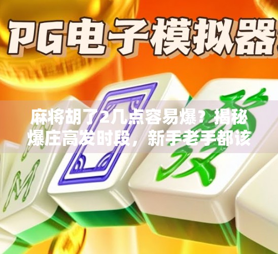 麻将胡了2几点容易爆?揭秘爆庄高发时段,新手老手都该警惕! 麻将胡了2几点容易爆?揭秘爆庄高发时段,新手老手都该警惕!