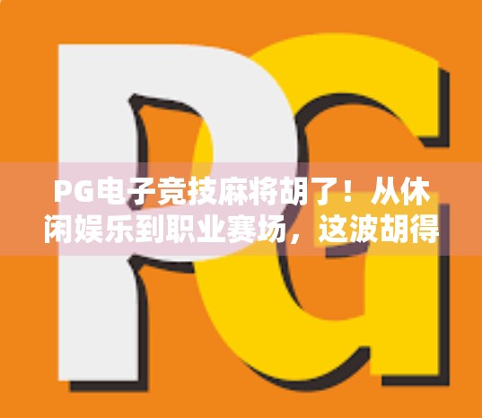 PG电子竞技麻将胡了！从休闲娱乐到职业赛场，这波胡得比谁都稳！