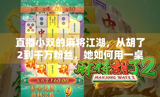 直播小双的麻将江湖,从胡了2到千万粉丝,她如何用一桌麻将打穿流量密码? 直播小双的麻将江湖,从胡了2到千万粉丝,她如何用一桌麻将打穿流量密码?