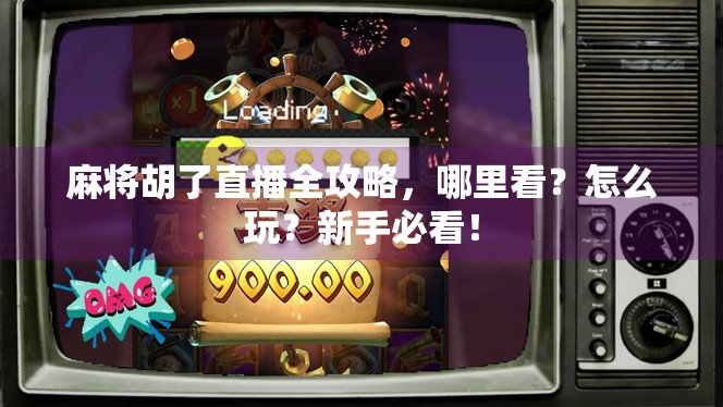 麻将胡了直播全攻略，哪里看？怎么玩？新手必看！