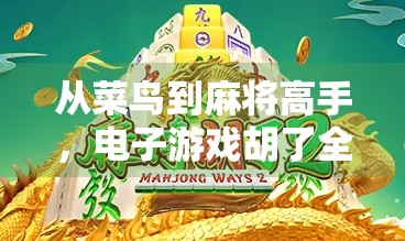 从菜鸟到麻将高手，电子游戏胡了全攻略详解，教你轻松上分不翻车！