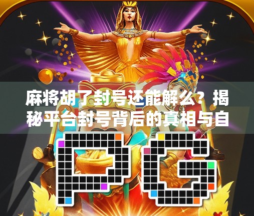麻将胡了封号还能解么？揭秘平台封号背后的真相与自救指南