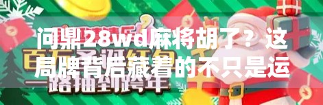 问鼎28wd麻将胡了?这局牌背后藏着的不只是运气,还有你从未注意的心理战! 问鼎28wd麻将胡了?这局牌背后藏着的不只是运气,还有你从未注意的心理战!