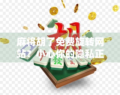 麻将胡了免费旋转网站?小心你的隐私正在被洗牌! 麻将胡了免费旋转网站?小心你的隐私正在被洗牌!