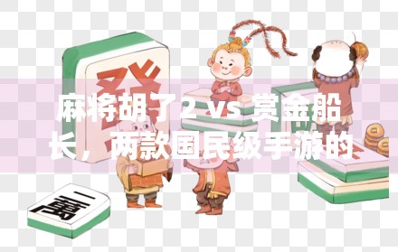 麻将胡了2 vs 赏金船长，两款国民级手游的内卷之战，谁才是真正的玩家之王？