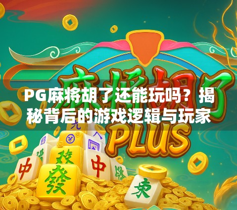 PG麻将胡了还能玩吗？揭秘背后的游戏逻辑与玩家真相！