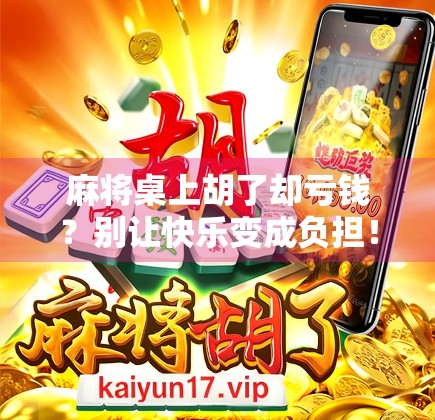 麻将桌上胡了却亏钱?别让快乐变成负担! 麻将桌上胡了却亏钱?别让快乐变成负担!