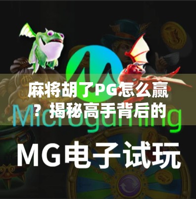 麻将胡了PG怎么赢？揭秘高手背后的隐藏规则与实战策略！