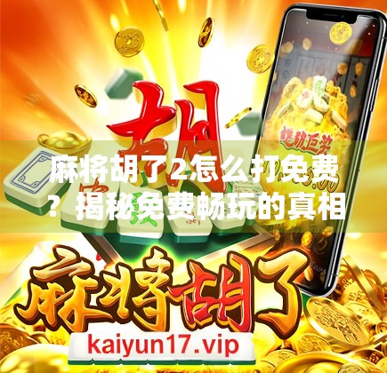 麻将胡了2怎么打免费？揭秘免费畅玩的真相与实用攻略！