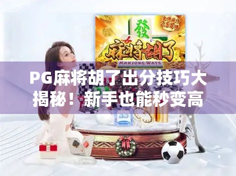 PG麻将胡了出分技巧大揭秘！新手也能秒变高手，轻松赢钱不翻车！
