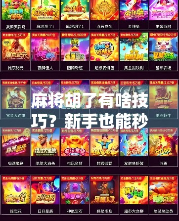 麻将胡了有啥技巧？新手也能秒变老手的5大核心秘诀，看完立竿见影！