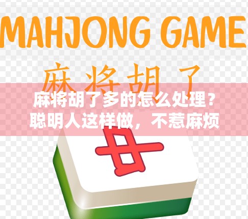 麻将胡了多的怎么处理？聪明人这样做，不惹麻烦还赚得开心！