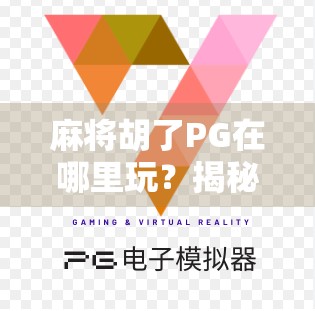 麻将胡了PG在哪里玩？揭秘这款热门游戏的全平台入口与玩法攻略！