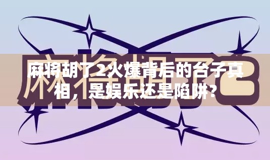 麻将胡了2火爆背后的台子真相，是娱乐还是陷阱？