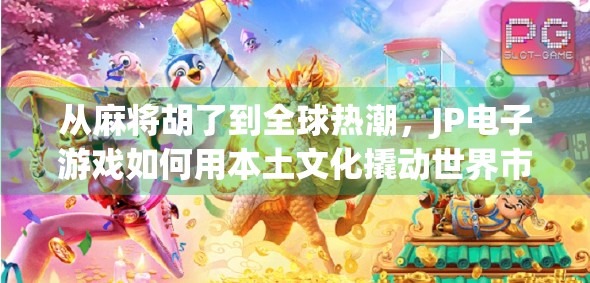 从麻将胡了到全球热潮，JP电子游戏如何用本土文化撬动世界市场？