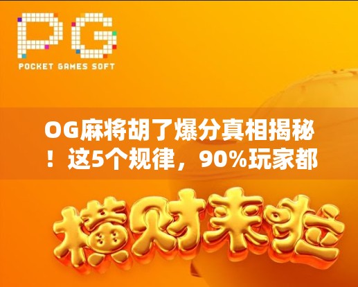 OG麻将胡了爆分真相揭秘！这5个规律，90%玩家都不知道！