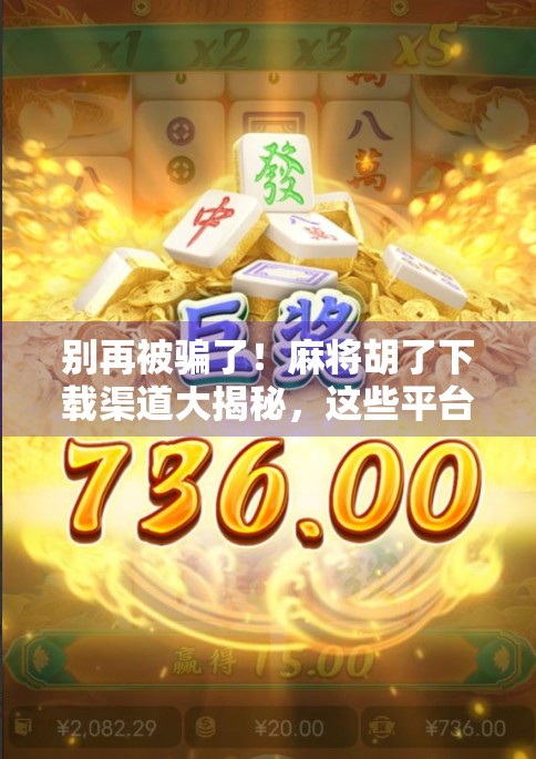 别再被骗了！麻将胡了下载渠道大揭秘，这些平台最靠谱！