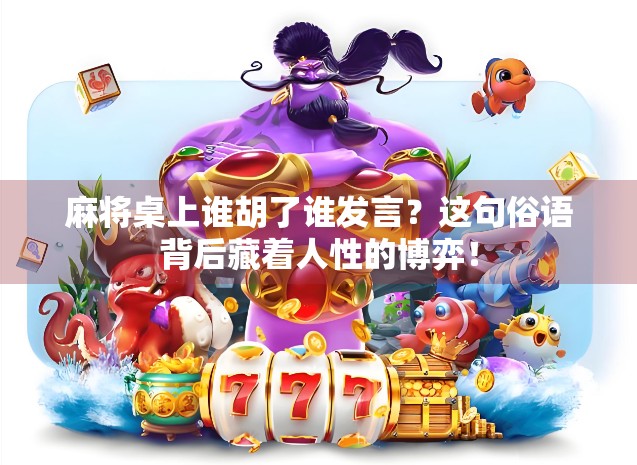 麻将桌上谁胡了谁发言？这句俗语背后藏着人性的博弈！