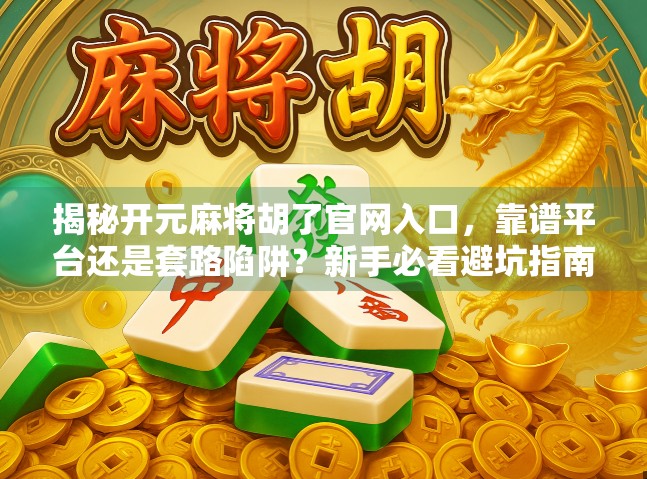 揭秘开元麻将胡了官网入口，靠谱平台还是套路陷阱？新手必看避坑指南！