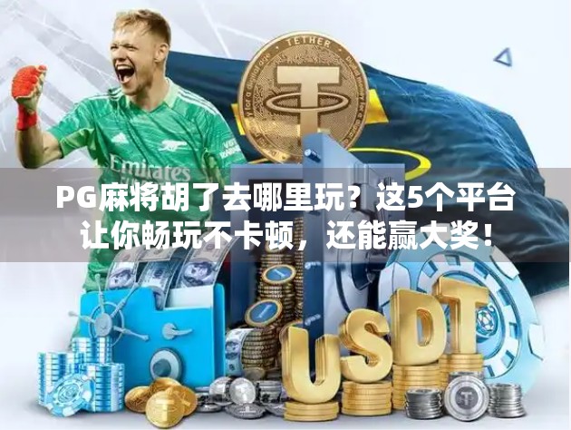 PG麻将胡了去哪里玩?这5个平台让你畅玩不卡顿,还能赢大奖! PG麻将胡了去哪里玩?这5个平台让你畅玩不卡顿,还能赢大奖!