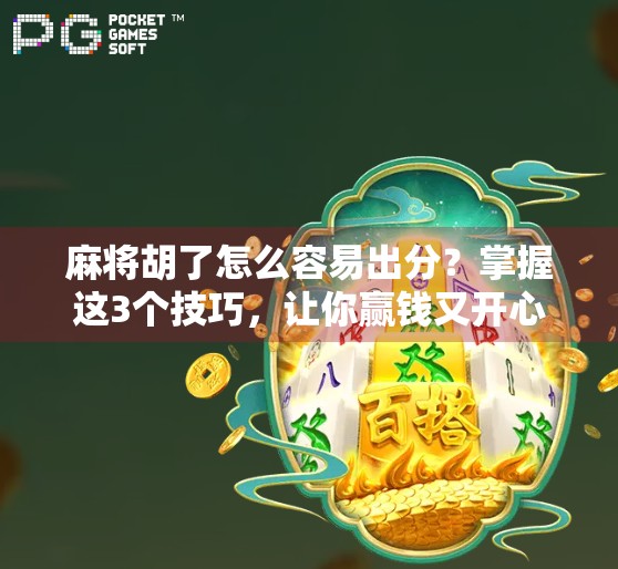 麻将胡了怎么容易出分？掌握这3个技巧，让你赢钱又开心！