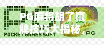 PG麻将胡了赢牌技巧大揭秘,从新手到高手,只需掌握这5个核心策略! PG麻将胡了赢牌技巧大揭秘,从新手到高手,只需掌握这5个核心策略!