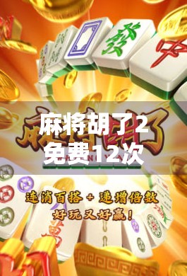 麻将胡了2免费12次？别被福利骗了！这背后藏着哪些套路？