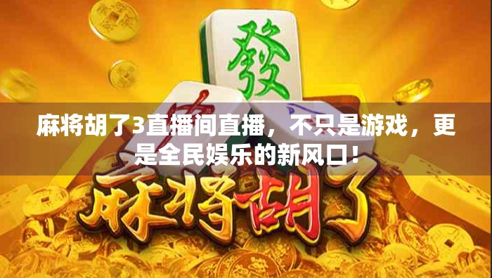 麻将胡了3直播间直播，不只是游戏，更是全民娱乐的新风口！