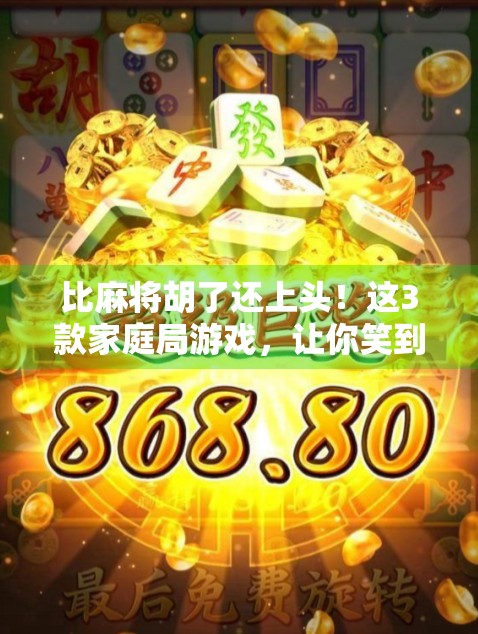 比麻将胡了还上头！这3款家庭局游戏，让你笑到肚子疼，赢钱又赢快乐！