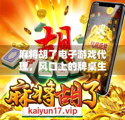 麻将胡了电子游戏代理,风口上的牌桌生意如何掘金? 麻将胡了电子游戏代理,风口上的牌桌生意如何掘金?