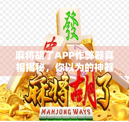麻将胡了APP作弊器真相揭秘,你以为的神器,其实是陷阱! 麻将胡了APP作弊器真相揭秘,你以为的神器,其实是陷阱!