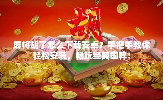 麻将胡了怎么下载安卓?手把手教你轻松安装,畅玩经典国粹! 麻将胡了怎么下载安卓?手把手教你轻松安装,畅玩经典国粹!