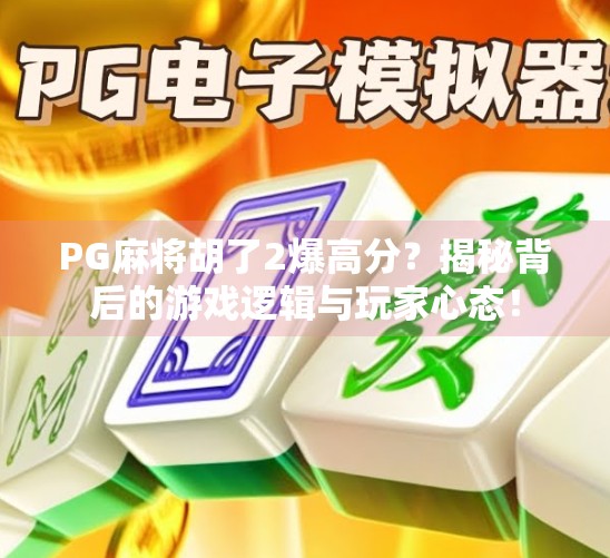 PG麻将胡了2爆高分?揭秘背后的游戏逻辑与玩家心态! PG麻将胡了2爆高分?揭秘背后的游戏逻辑与玩家心态!