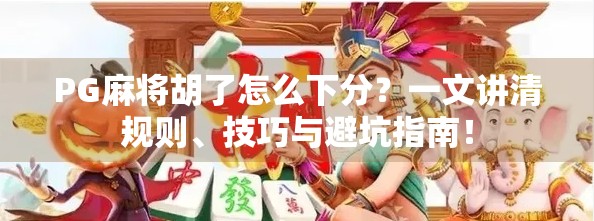 PG麻将胡了怎么下分?一文讲清规则、技巧与避坑指南! PG麻将胡了怎么下分?一文讲清规则、技巧与避坑指南!