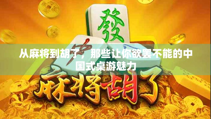 从麻将到胡了,那些让你欲罢不能的中国式桌游魅力