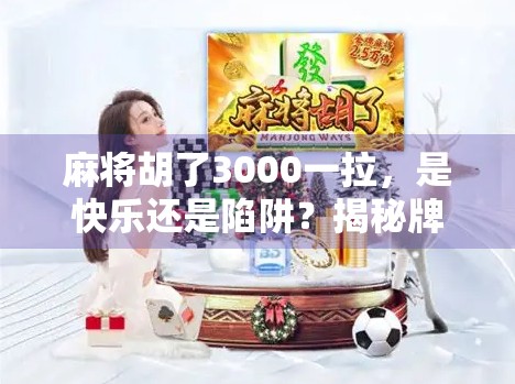 麻将胡了3000一拉，是快乐还是陷阱？揭秘牌桌经济背后的金钱游戏