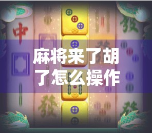 麻将来了胡了怎么操作？新手必看！一文讲清胡牌全流程+常见误区避坑指南！
