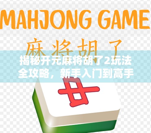 揭秘开元麻将胡了2玩法全攻略，新手入门到高手进阶，一文带你玩转经典麻将！