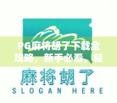 PG麻将胡了下载全攻略,新手必看,轻松上手不踩坑!
